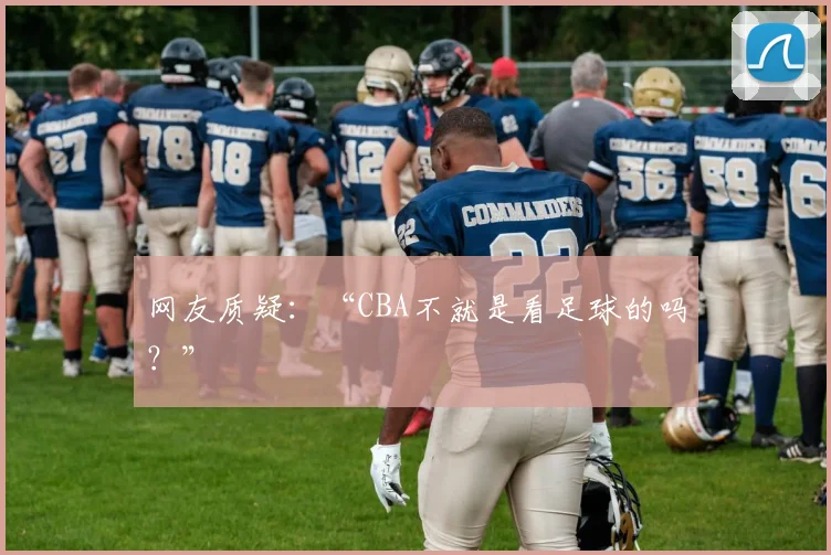 网友质疑：“CBA不就是看足球的吗？”