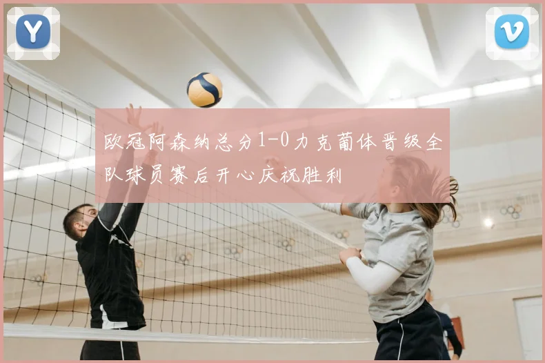 欧冠阿森纳总分1-0力克葡体晋级全队球员赛后开心庆祝胜利