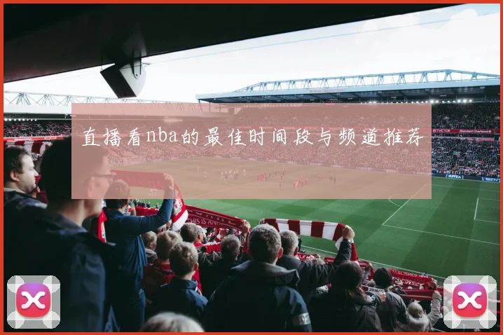 直播看nba的最佳时间段与频道推荐
