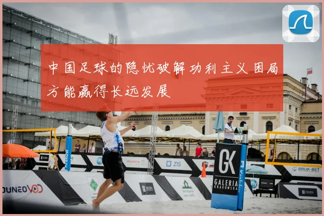 中国足球的隐忧破解功利主义困局方能赢得长远发展