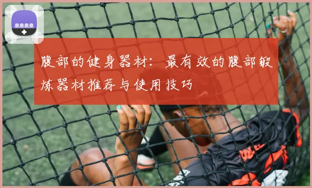 腹部的健身器材：最有效的腹部锻炼器材推荐与使用技巧