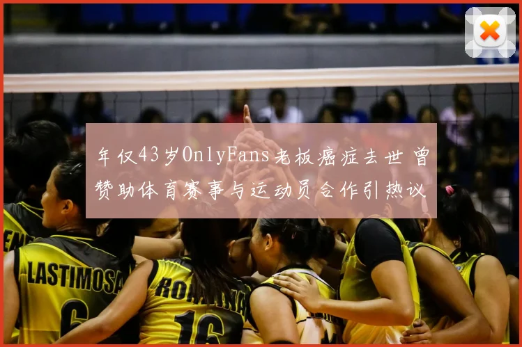 年仅43岁OnlyFans老板癌症去世 曾赞助体育赛事与运动员合作引热议