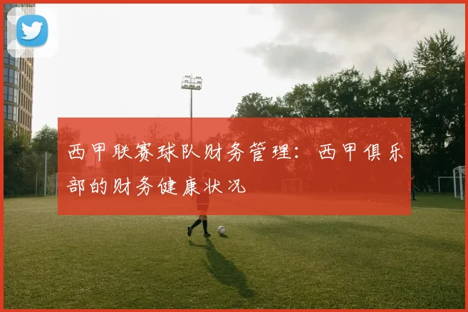 西甲联赛球队财务管理：西甲俱乐部的财务健康状况