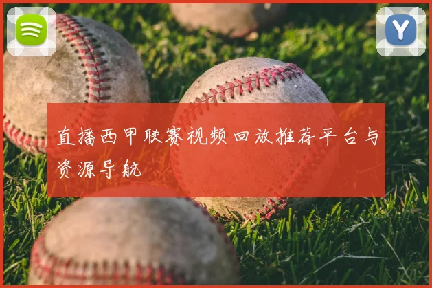 直播西甲联赛视频回放推荐平台与资源导航