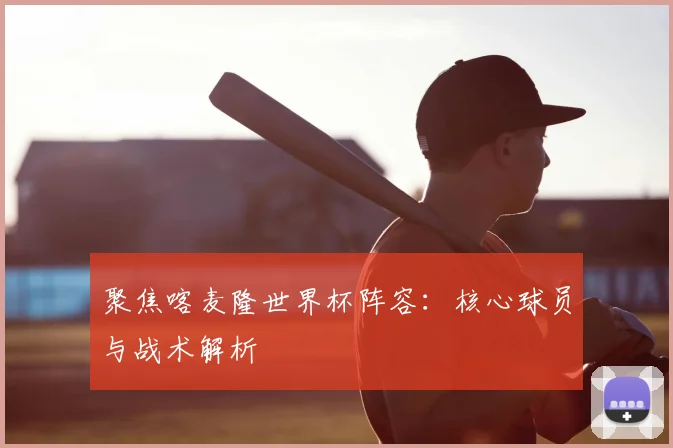 聚焦喀麦隆世界杯阵容：核心球员与战术解析