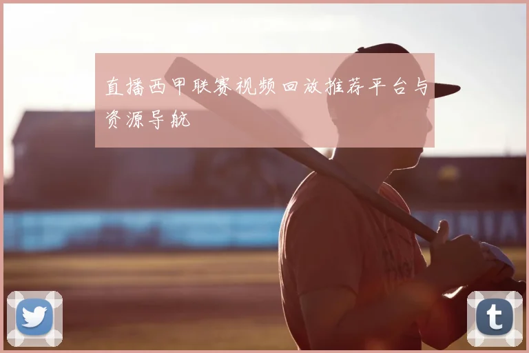直播西甲联赛视频回放推荐平台与资源导航