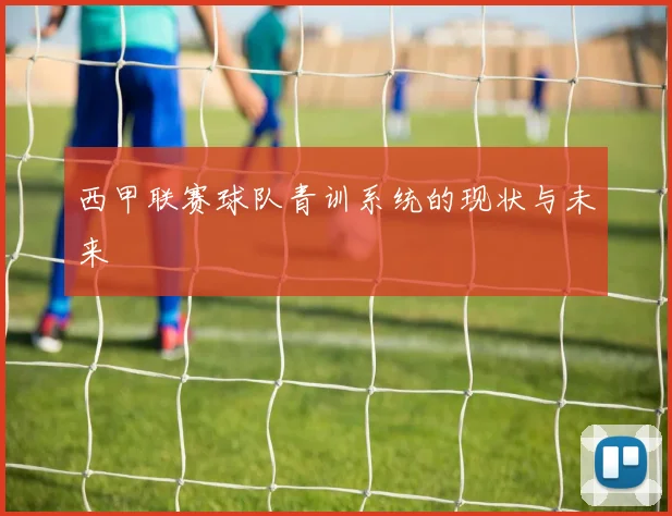 西甲联赛球队青训系统的现状与未来